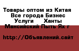 Товары оптом из Китая  - Все города Бизнес » Услуги   . Ханты-Мансийский,Пыть-Ях г.